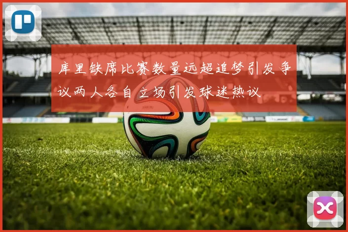 库里缺席比赛数量远超追梦引发争议两人各自立场引发球迷热议
