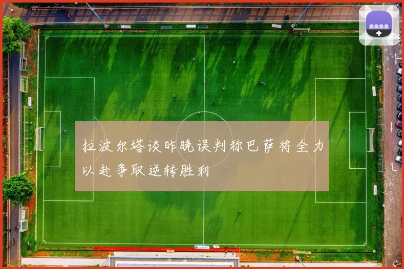 拉波尔塔谈昨晚误判称巴萨将全力以赴争取逆转胜利