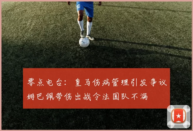 零点电台：皇马伤病管理引发争议姆巴佩带伤出战令法国队不满