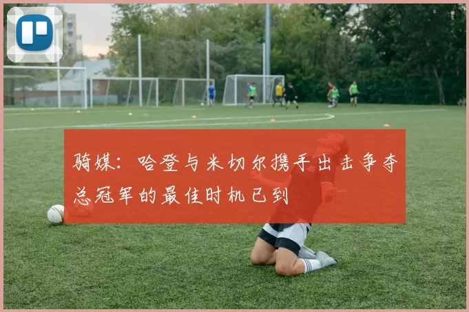 骑媒：哈登与米切尔携手出击争夺总冠军的最佳时机已到