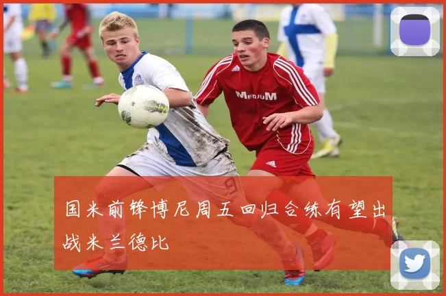 国米前锋博尼周五回归合练有望出战米兰德比