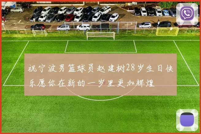 祝宁波男篮球员赵建树28岁生日快乐愿你在新的一岁里更加辉煌