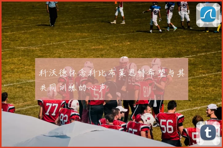 科沃德怀念科比布莱恩特希望与其共同训练的心声