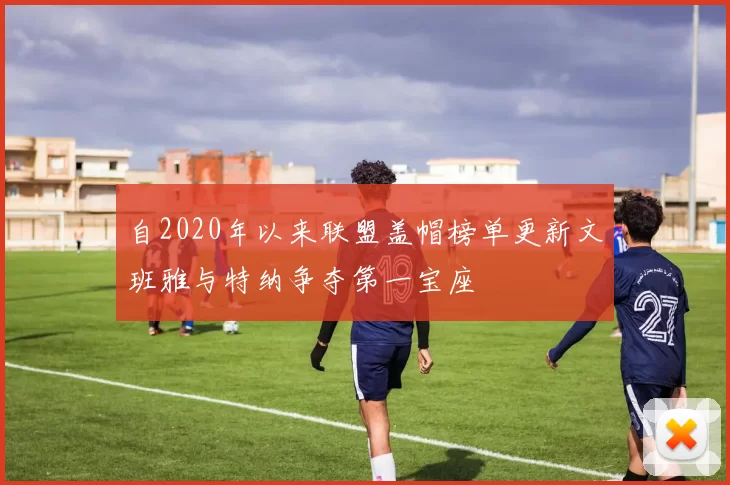 自2020年以来联盟盖帽榜单更新文班雅与特纳争夺第一宝座