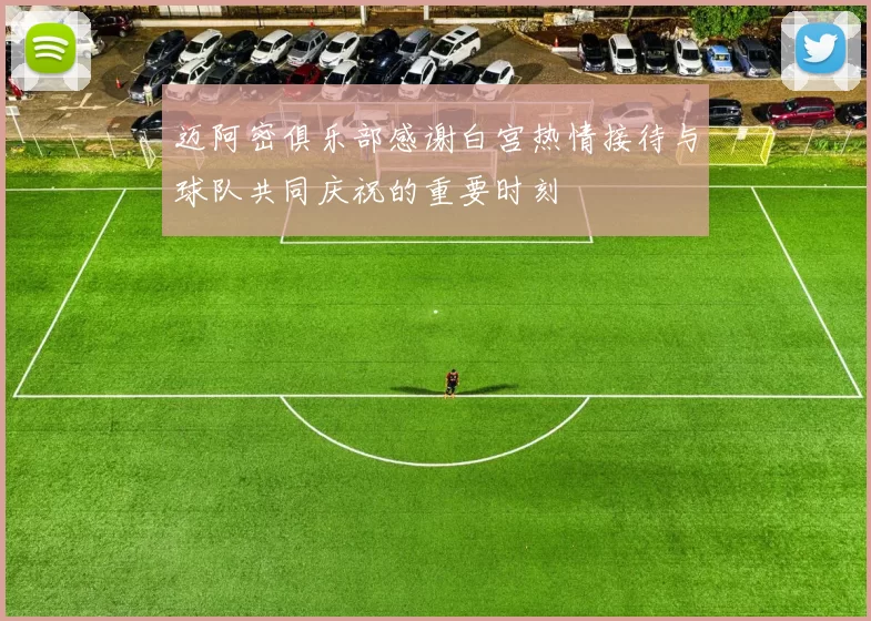 迈阿密俱乐部感谢白宫热情接待与球队共同庆祝的重要时刻