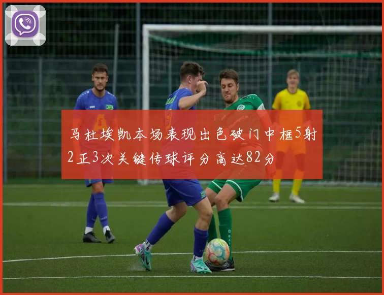 马杜埃凯本场表现出色破门中框5射2正3次关键传球评分高达82分