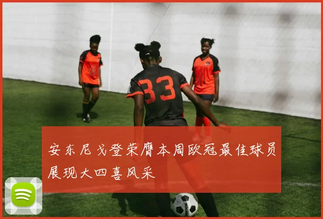 安东尼戈登荣膺本周欧冠最佳球员展现大四喜风采