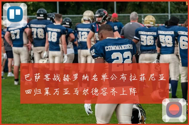巴萨客战赫罗纳名单公布拉菲尼亚回归莱万亚马尔德容齐上阵