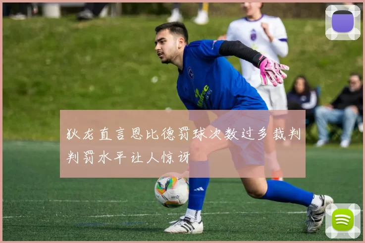 狄龙直言恩比德罚球次数过多裁判判罚水平让人惊讶
