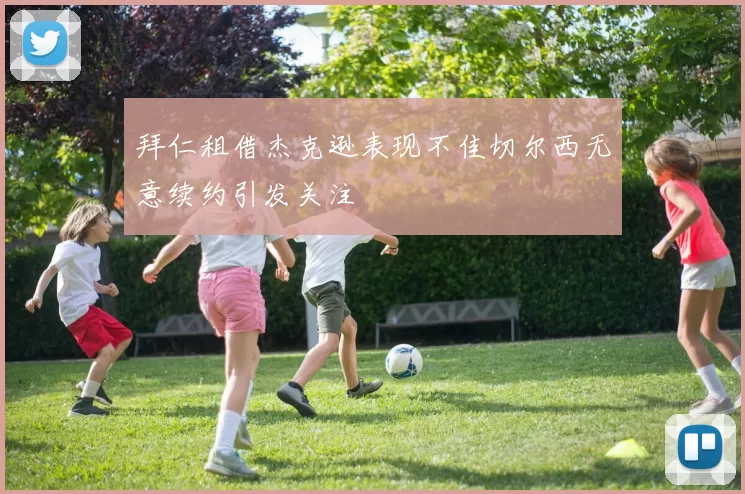 拜仁租借杰克逊表现不佳切尔西无意续约引发关注